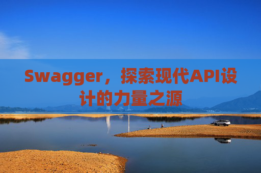 Swagger，探索现代API设计的力量之源